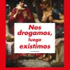 Nos drogamos, luego existimos 