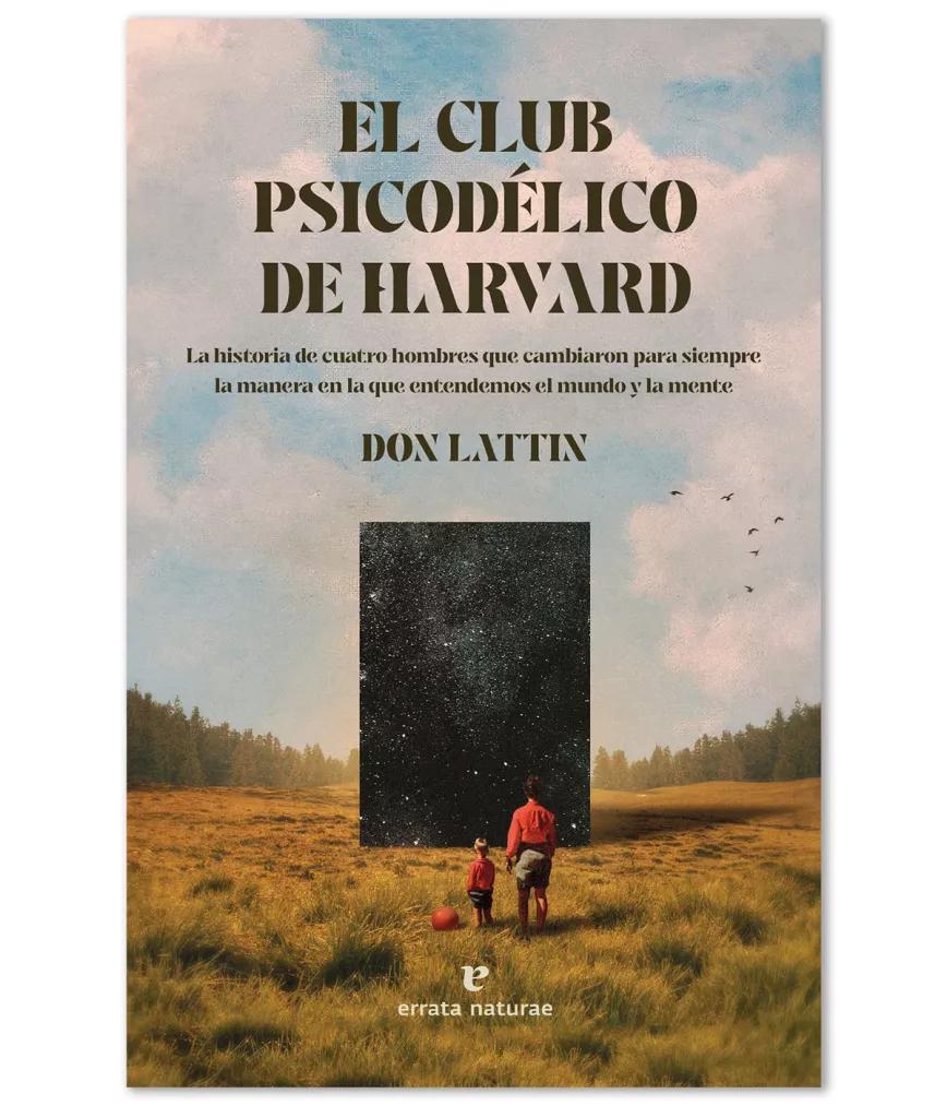 El Club Psicodélico de Harvard: La historia de  cuatro hombres que cambiaron para siempre  la manera en la que entendemos el mundo y la  mente, de Don Lattin. Traducción de Inés Clavero,  editorial Errata Naturae, 304 pág., PVP: 22 €.