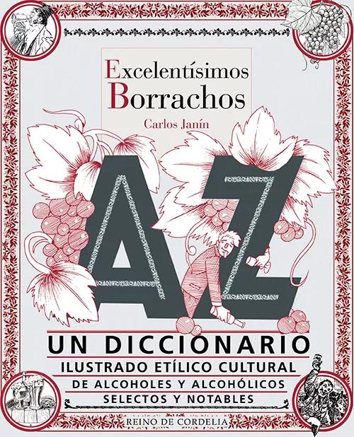 Excelentísimos Borrachos. Un diccionario ilustrado etílico cultural de alcoholes y alcohólicos selectos y notables, de Carlos Janín, editorial Reino de Cordelia (2023), 512 páginas, PVP: 28,50 €