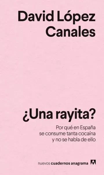 ¿Una rayita? Por qué en España se consume tanta cocaína y no se habla de ello (Anagrama, 2025). David López Canales.